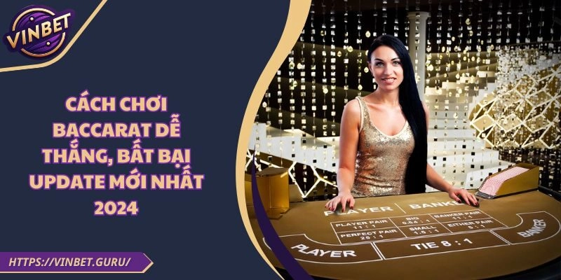 Cách Chơi Baccarat Dễ Thắng, Bất Bại Update Mới Nhất 2024