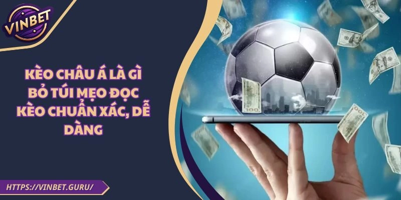 Kèo Châu Á Là Gì? Bỏ Túi Mẹo Đọc Kèo Chuẩn Xác, Dễ Dàng